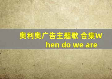 奥利奥广告主题歌 合集When do we are